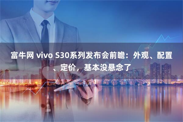 富牛网 vivo S30系列发布会前瞻：外观、配置、定价，基本没悬念了