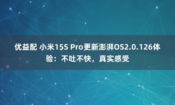 优益配 小米15S Pro更新澎湃OS2.0.126体验：不吐不快，真实感受