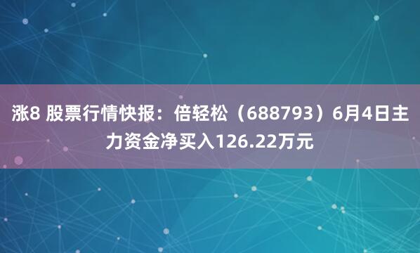 涨8 股票行情快报：倍轻松（688793）6月4日主力资金净买入126.22万元