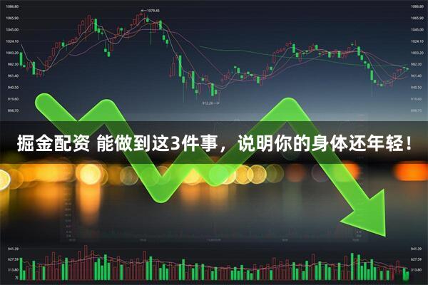 掘金配资 能做到这3件事，说明你的身体还年轻！