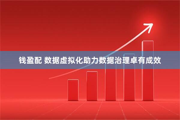 钱盈配 数据虚拟化助力数据治理卓有成效