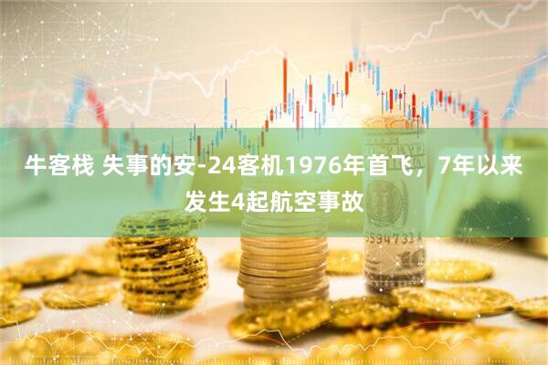 牛客栈 失事的安-24客机1976年首飞，7年以来发生4起航空事故