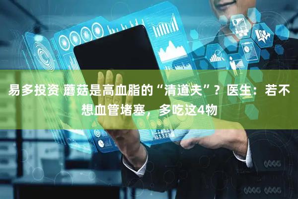 易多投资 蘑菇是高血脂的“清道夫”？医生：若不想血管堵塞，多吃这4物