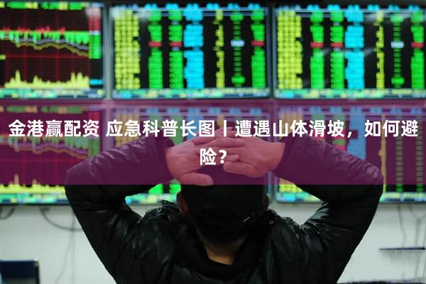 金港赢配资 应急科普长图丨遭遇山体滑坡，如何避险？