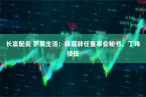 长富配资 罗莱生活：薛霞辞任董事会秘书，丁玮接任