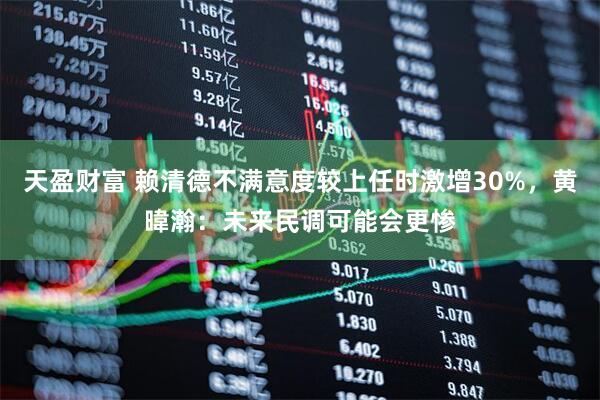 天盈财富 赖清德不满意度较上任时激增30%，黄暐瀚：未来民调可能会更惨