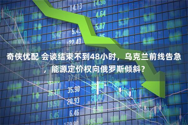 奇侠优配 会谈结束不到48小时，乌克兰前线告急，能源定价权向俄罗斯倾斜？
