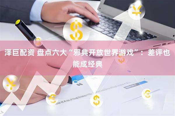 泽巨配资 盘点六大“邪典开放世界游戏”：差评也能成经典