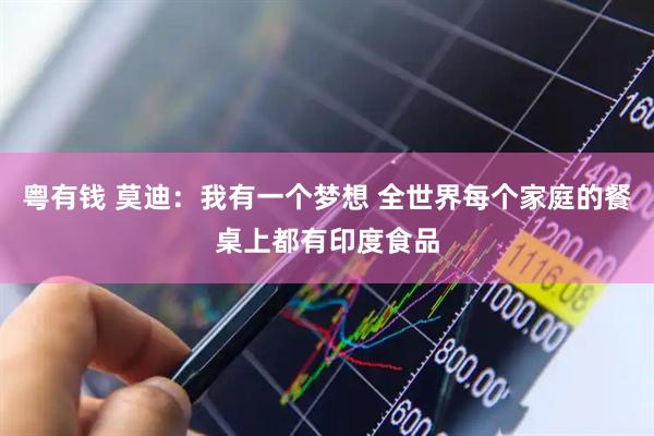 粤有钱 莫迪：我有一个梦想 全世界每个家庭的餐桌上都有印度食品
