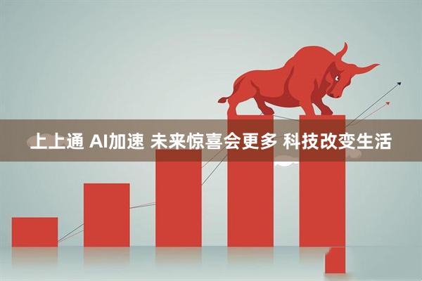 上上通 AI加速 未来惊喜会更多 科技改变生活