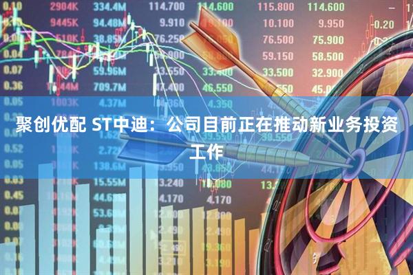 聚创优配 ST中迪:公司目前正在推动新业务投资工作